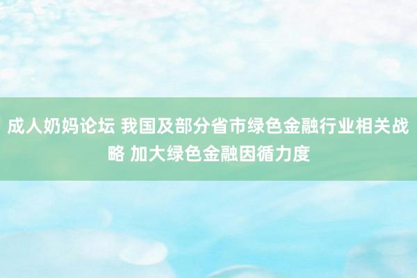 成人奶妈论坛 我国及部分省市绿色金融行业相关战略 加大绿色金融因循力度