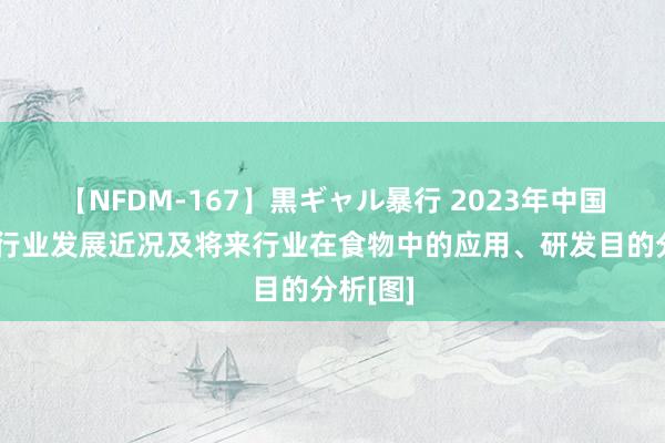 【NFDM-167】黒ギャル暴行 2023年中国小球藻行业发展近况及将来行业在食物中的应用、研发目的分析[图]