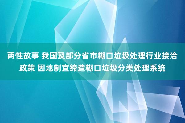 两性故事 我国及部分省市糊口垃圾处理行业接洽政策 因地制宜缔造糊口垃圾分类处理系统