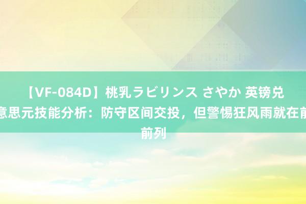 【VF-084D】桃乳ラビリンス さやか 英镑兑好意思元技能分析：防守区间交投，但警惕狂风雨就在前列
