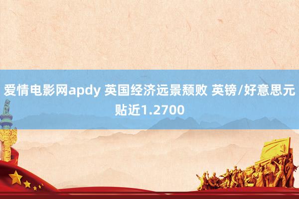 爱情电影网apdy 英国经济远景颓败 英镑/好意思元贴近1.2700