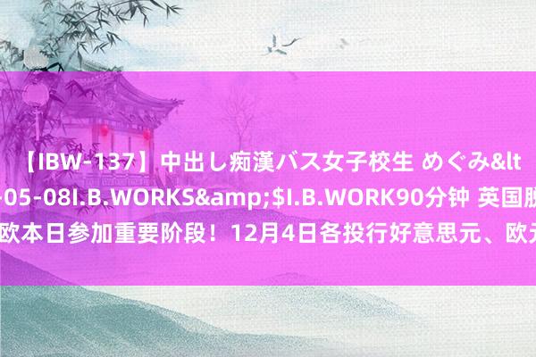 【IBW-137】中出し痴漢バス女子校生 めぐみ</a>2009-05-08I.B.WORKS&$I.B.WORK90分钟 英国脱欧本日参加重要阶段！12月4日各投行好意思元、欧元、英镑、日元最新友游战略汇总