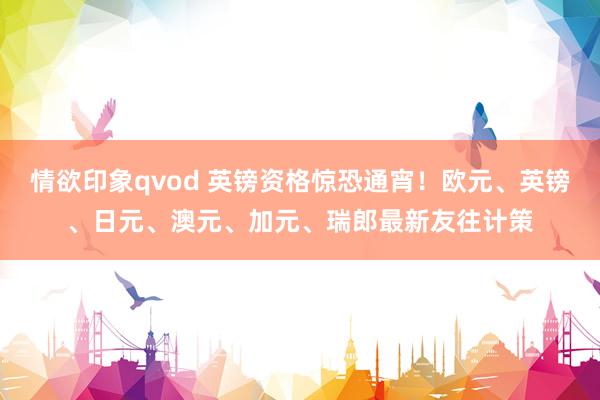 情欲印象qvod 英镑资格惊恐通宵！欧元、英镑、日元、澳元、加元、瑞郎最新友往计策