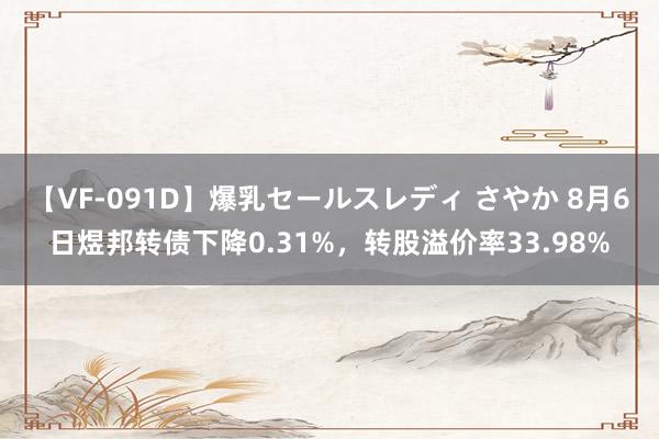 【VF-091D】爆乳セールスレディ さやか 8月6日煜邦转债下降0.31%，转股溢价率33.98%