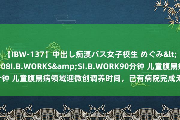 【IBW-137】中出し痴漢バス女子校生 めぐみ</a>2009-05-08I.B.WORKS&$I.B.WORK90分钟 儿童腹黑病领域迎微创调养时间，已有病院完成无导线起搏器植入术