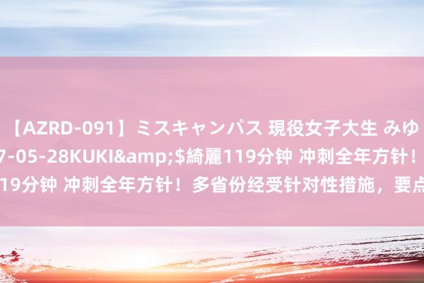 【AZRD-091】ミスキャンパス 現役女子大生 みゆき</a>2007-05-28KUKI&$綺麗119分钟 冲刺全年方针！多省份经受针对性措施，要点领域有这些