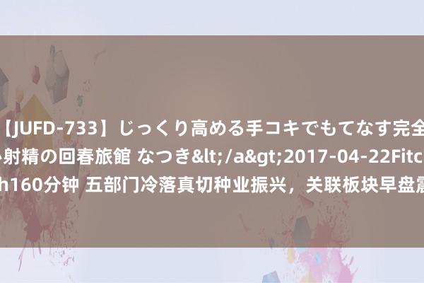 【JUFD-733】じっくり高める手コキでもてなす完全勃起ともの凄い射精の回春旅館 なつき</a>2017-04-22Fitch&$Fitch160分钟 五部门冷落真切种业振兴，关联板块早盘震撼走高，产业链景气度有望进步