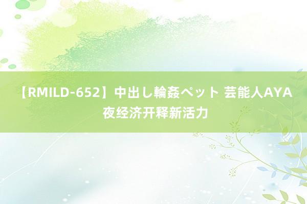 【RMILD-652】中出し輪姦ペット 芸能人AYA 夜经济开释新活力