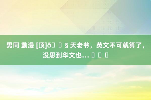 男同 動漫 [顶]? 天老爷，英文不可就算了，没思到华文也… ​​​