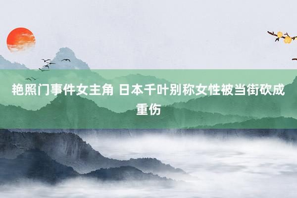 艳照门事件女主角 日本千叶别称女性被当街砍成重伤