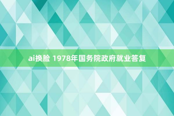 ai换脸 1978年国务院政府就业答复