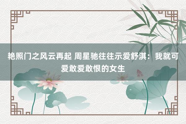 艳照门之风云再起 周星驰往往示爱舒淇：我就可爱敢爱敢恨的女生