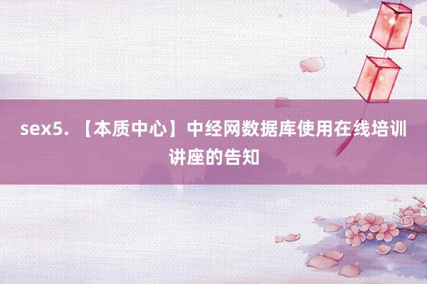 sex5. 【本质中心】中经网数据库使用在线培训讲座的告知