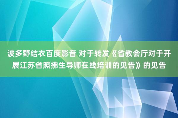 波多野结衣百度影音 对于转发《省教会厅对于开展江苏省照拂生导师在线培训的见告》的见告