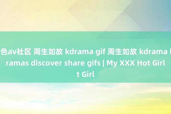 红色av社区 周生如故 kdrama gif 周生如故 kdrama kdramas discover share gifs | My XXX Hot Girl