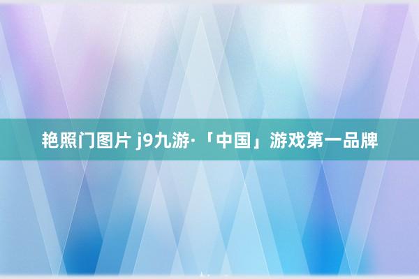 艳照门图片 j9九游·「中国」游戏第一品牌