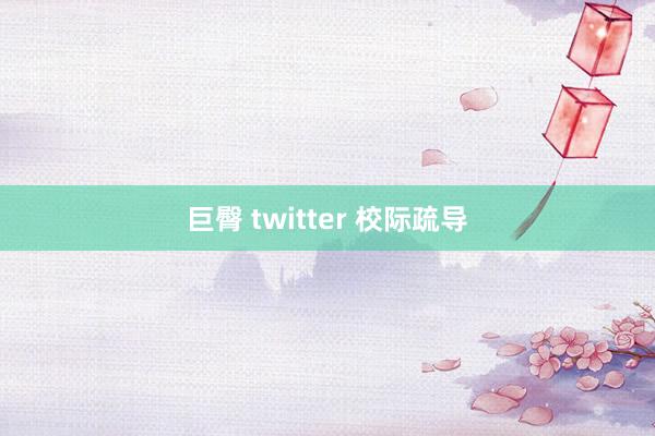 巨臀 twitter 校际疏导