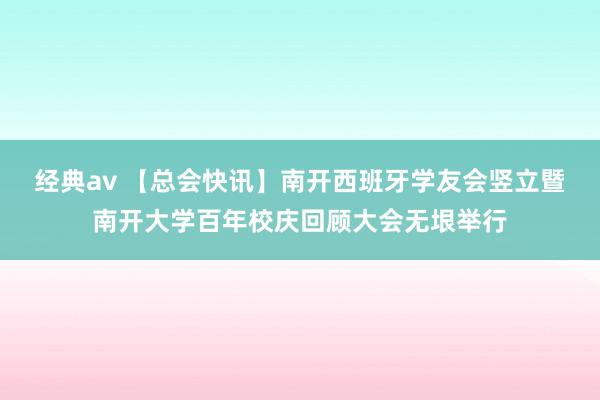 经典av 【总会快讯】南开西班牙学友会竖立暨南开大学百年校庆回顾大会无垠举行